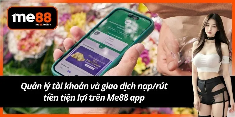 Quản lý tài khoản và giao dịch nạp/rút tiền tiện lợi trên Me88 app