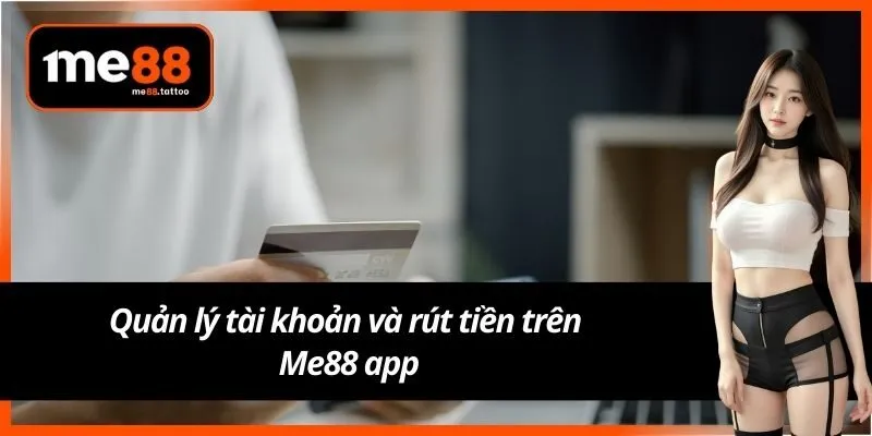 Quản lý tài khoản và rút tiền trên Me88 app