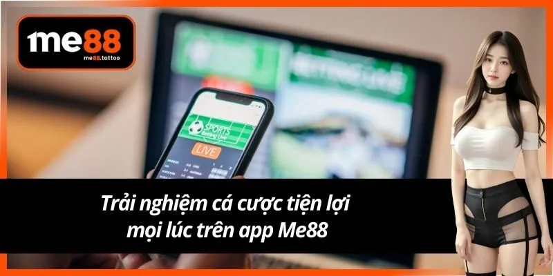 Trải nghiệm cá cược tiện lợi mọi lúc trên app Me88